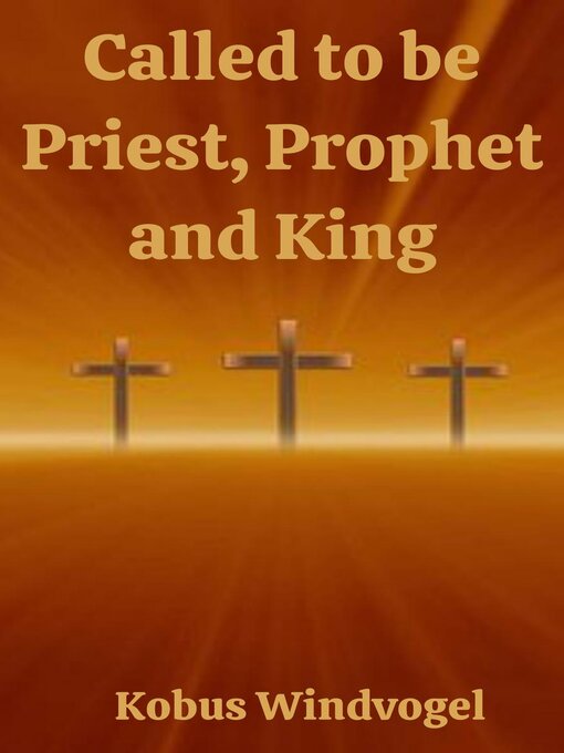 Title details for Called to be Priest, Prophet and King by Kobus Windvogel - Available